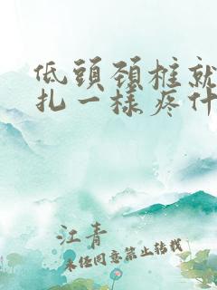低头颈椎就像针扎一样疼什么原因 低头颈椎就像针扎一样疼什么原因