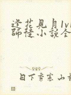 逢花见月1v1师徒小说全集在线阅读