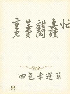 重生甜妻忙撩夫免费阅读 重生甜妻忙撩夫免费阅读