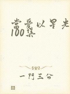 当爱以星光短剧100集