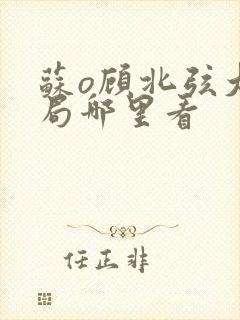 苏o顾北弦大结局哪里看 苏o顾北弦大结局哪里看