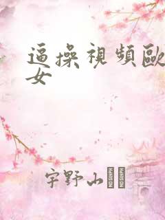逼操视频欧美美女 逼操视频欧美美女