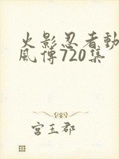 火影忍者动漫疾风传720集 火影忍者动漫疾风传720集