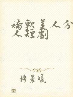 娇软美人分外勾人短剧
