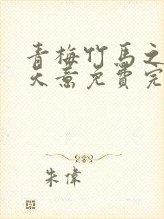 青梅竹马之爱有天意免费完整版