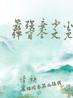 最强弃少小说无弹窗全文免费阅读 最强弃少小说无弹窗全文免费阅读