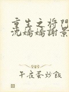 重生之将门毒后沈娇娇谢景行
