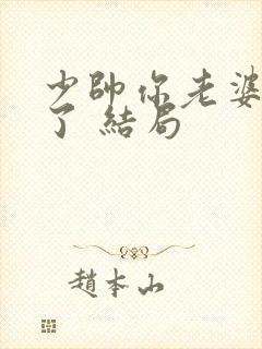 少帅你老婆又跑了 结局 少帅你老婆又跑了 结局