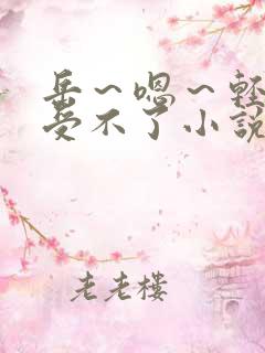 岳～嗯～轻点～受不了小说