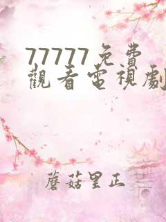 77777免费观看电视剧大全最新章节