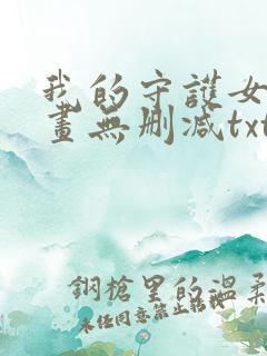 我的守护女友漫画无删减txt 我的守护女友漫画无删减txt