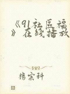 《91社区福利》在线播放 《91社区福利》在线播放