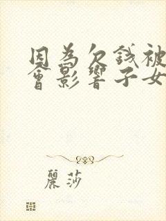 因为欠钱被起诉会影响子女么 因为欠钱被起诉会影响子女么