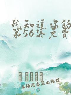 我知道你的秘密第56集免费观看 我知道你的秘密第56集免费观看