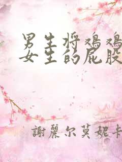 男生将鸡鸡插入女生的屁股里