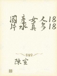 国产女人18毛片水真多18精品,同年毛片 国产女人18毛片水真多18精品,同年毛片