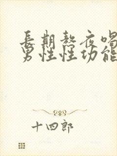 长期熬夜喝酒对男性性功能的影响