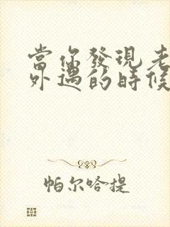 当你发现老公有外遇的时候怎么办