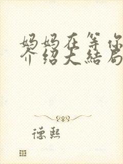 妈妈在等你剧情介绍大结局 妈妈在等你剧情介绍大结局