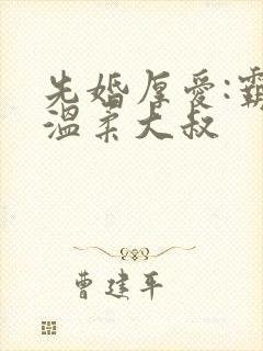先婚厚爱:霸上温柔大叔 先婚厚爱:霸上温柔大叔