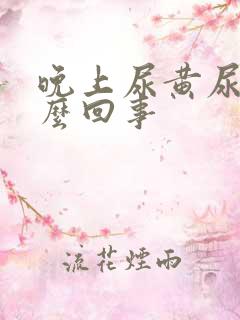 晚上尿黄尿频怎么回事