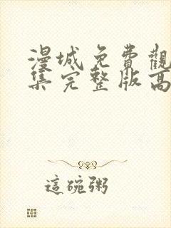 漫城免费观看全集完整版高清 漫城免费观看全集完整版高清