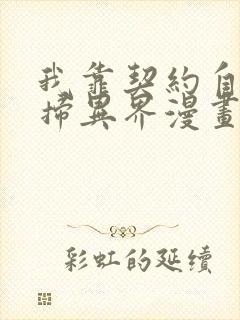 我靠契约自己横扫异界漫画免费 我靠契约自己横扫异界漫画免费