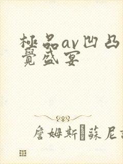 极品av凹凸视觉盛宴