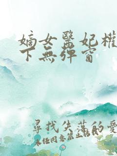 嫡女医妃权倾天下无弹窗