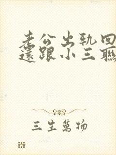 老公出轨回到家还跟小三联系该怎么办