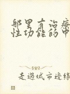 那里有治疗男性性功能的中医了