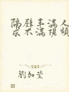隔壁丰满人妻欲求不满视频