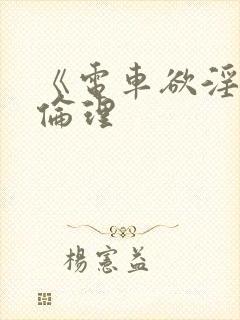 《电车欲淫1》伦理