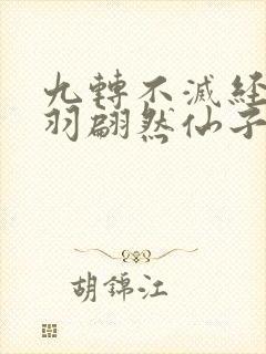 九转不灭经周轻羽翩然仙子免费阅读