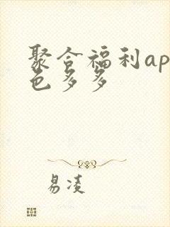 聚合福利app色多多 聚合福利app色多多