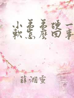 小弟弟硬一会又软怎么回事