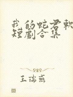 我的蛇君软又妖短剧合集