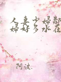 人妻少妇邻居少妇好多水在线
