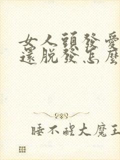女人头发爱出油还脱发怎么办 女人头发爱出油还脱发怎么办