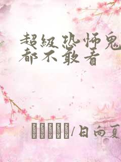 超级恐怖鬼片谁都不敢看