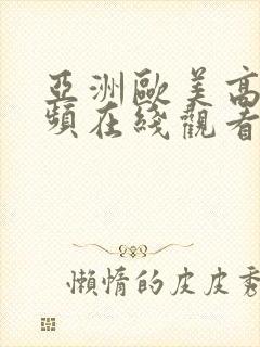 亚洲欧美高清视频在线观看 亚洲欧美高清视频在线观看