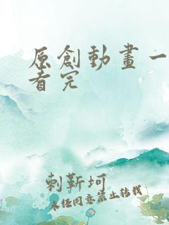 原创动画一口气看完