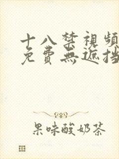 十八禁视频网站免费无遮挡 十八禁视频网站免费无遮挡