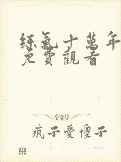 练气十万年全集免费观看