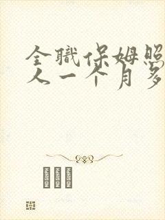 全职保姆照顾老人一个月多少钱