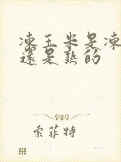 冻玉米是冻生的还是熟的