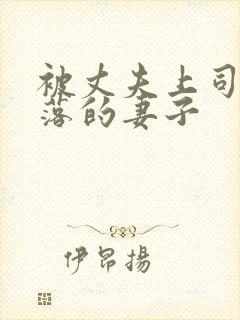 被丈夫上司调堕落的妻子 被丈夫上司调堕落的妻子