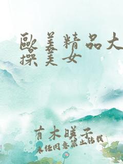 欧美精品大黑吊操美女 欧美精品大黑吊操美女