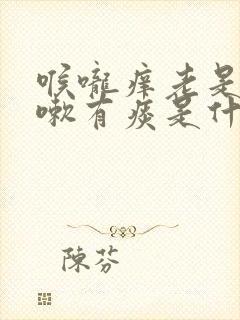喉咙痒老是想咳嗽有痰是什么原因