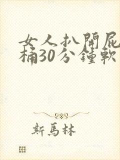 女人扒开屁股爽桶30分钟软件 女人扒开屁股爽桶30分钟软件